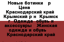 Новые ботинки 40р › Цена ­ 700 - Краснодарский край, Крымский р-н, Крымск г. Одежда, обувь и аксессуары » Женская одежда и обувь   . Краснодарский край